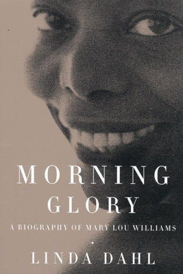 Morning Glory: A Biography of Mary Lou Williams by Dahl, Linda