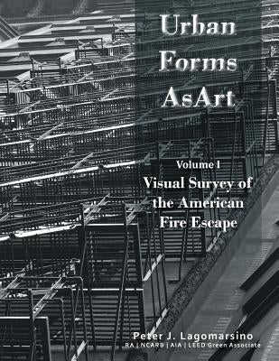 Urban Forms as Art Volume 1: The Visual Survey of the American Fire Escape by Lagomarsino, Peter