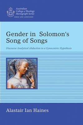 Gender in Solomon's Song of Songs: Discourse Analytical Abduction to a Gynocentric Hypothesis by Haines, Alastair Ian