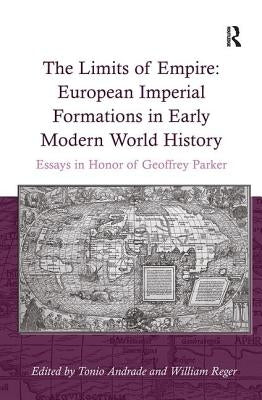 The Limits of Empire: European Imperial Formations in Early Modern World History: Essays in Honor of Geoffrey Parker by Reger, William