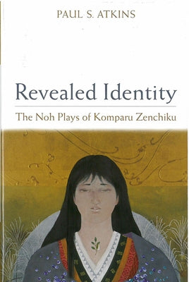 Revealed Identity: The Noh Plays of Komparu Zenchiku Volume 55 by Atkins, Paul S.