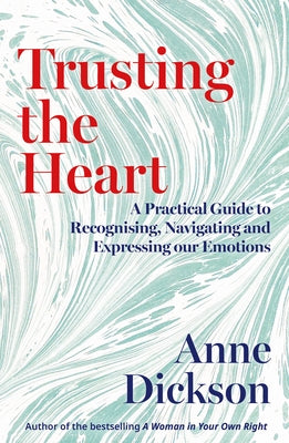 Trusting the Heart: A Practical Guide to Recognising, Navigating and Expressing Our Emotions by Dickson, Anne