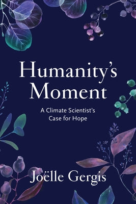 Humanity's Moment: A Climate Scientist's Case for Hope by Gergis, Joëlle