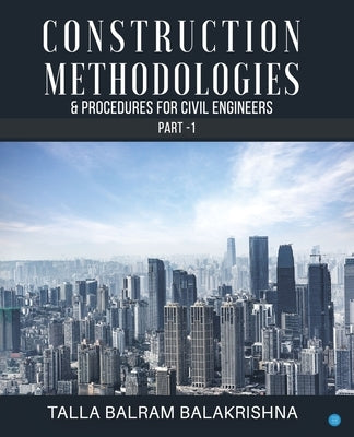 Construction Methodologies & Procedures for Civil Engineers - Part -1 by Balakrishna, Talla Balram