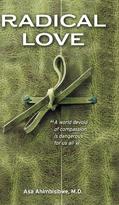 Radical Love: A World Devoid of Compassion is Dangerous For Us All by Ahimbisibwe, Asa