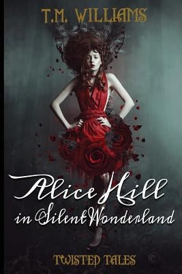 Alice Hill in Silent Wonderland: Twisted Fairy Tale Series by Williams, T. M.