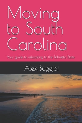 Moving to South Carolina: Your guide to relocating to the Palmetto State by Bugeja, Alex