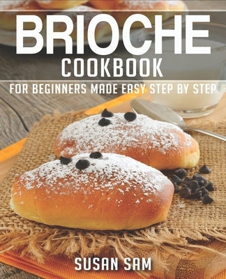 Brioche Cookbook: Book 2, for Beginners Made Easy Step by Step by Sam, Susan
