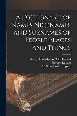 A Dictionary of Names Nicknames and Surnames of People Places and Things by Latham, Edward