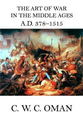 The Art of War in the Middle Ages A.D. 378 - 1515 by Oman, C. W. C.