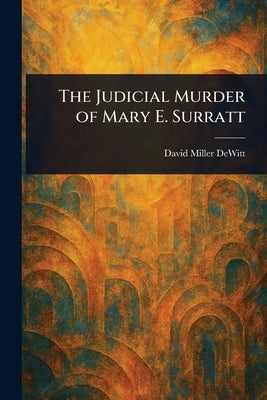 The Judicial Murder of Mary E. Surratt by DeWitt, David Miller