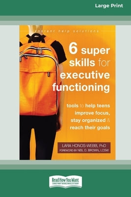 Six Super Skills for Executive Functioning: Tools to Help Teens Improve Focus, Stay Organized, and Reach Their Goals [16pt Large Print Edition] by Honos-Webb, Lara