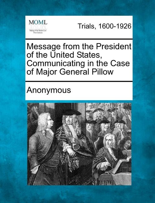Message from the President of the United States, Communicating in the Case of Major General Pillow by Anonymous