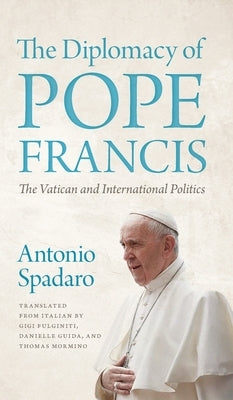 The Diplomacy of Pope Francis: The Vatican and International Politics by Spadaro, Antonio