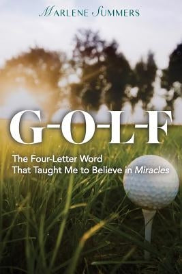 Golf: The Four-Letter Word That Taught Me to Believe in Miracles by Summers, Marlene