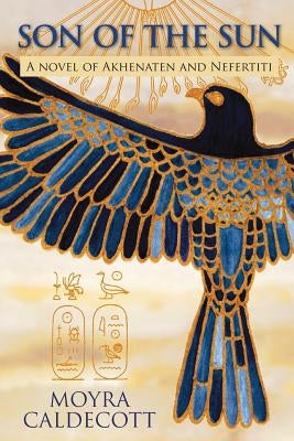 Son of the Sun: Akhenaten and Nefertiti - A Novel by Caldecott, Moyra