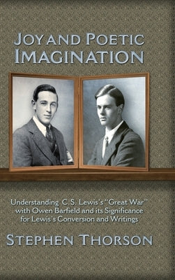 Joy and Poetic Imagination: Understanding C. S. Lewis's Great War with Owen Barfield and its Significance for Lewis's Conversion and Writings by Thorson, Stephen