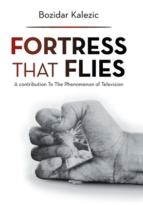Fortress That Flies: A Contribution to the Phenomenon of Television by Kalezic, Bozidar