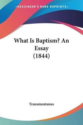 What Is Baptism? An Essay (1844) by Transmontanus