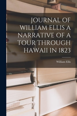 Journal of William Ellis a Narrative of a Tour Through Hawaii in 1823 by Ellis, William