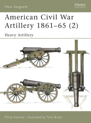 American Civil War Artillery 1861-65 (2): Heavy Artillery by Katcher, Philip
