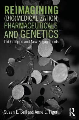 Reimagining (Bio)Medicalization, Pharmaceuticals and Genetics: Old Critiques and New Engagements by Bell, Susan