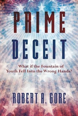 Prime Deceit: What if the Fountain of Youth Fell Into the Wrong Hands? by Gore, Robert a.