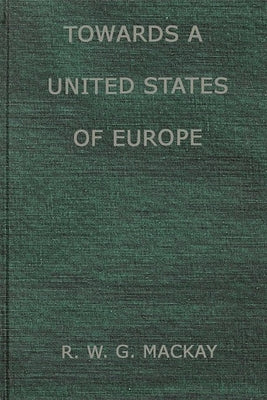 Towards a United States of Europe: An Analysis of Britain's Role in European Union by MacKay, R. W. G.