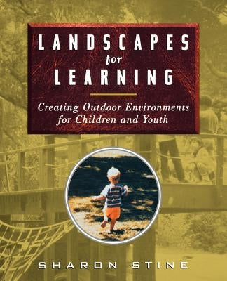 Landscapes for Learning: Creating Outdoor Environments for Children and Youth by Stine, Sharon