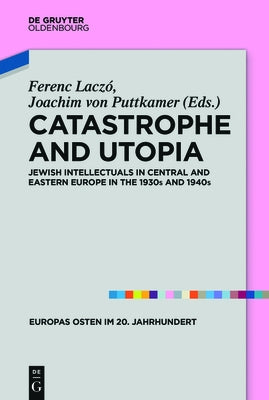 Catastrophe and Utopia: Jewish Intellectuals in Central and Eastern Europe in the 1930s and 1940s by Laczo, Ferenc
