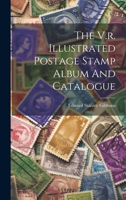 The V.r. Illustrated Postage Stamp Album And Catalogue by Gibbons, Edward Stanley