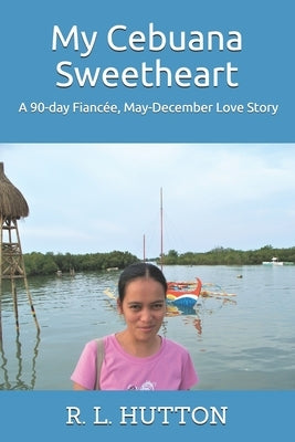 My Cebuana Sweetheart: A 90-day Fiancée, May-December Love Story by Hutton, R. L.