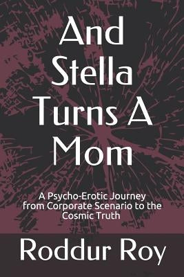 And Stella Turns a Mom: A Psycho-Erotic Journey from Corporate Scenario to the Cosmic Truth by Roy, Roddur