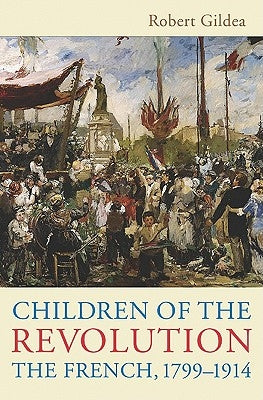Children of the Revolution: The French, 1799-1914 by Gildea, Robert