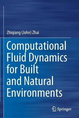Computational Fluid Dynamics for Built and Natural Environments by Zhai