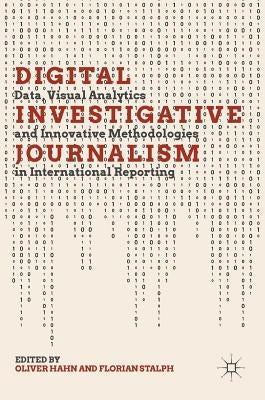 Digital Investigative Journalism: Data, Visual Analytics and Innovative Methodologies in International Reporting by Hahn, Oliver