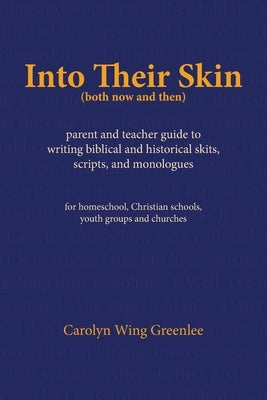 Into Their Skin (both now and then): parent and teacher guide to writing biblical and historical skits, scripts, and monologues by Wing Greenlee, Carolyn