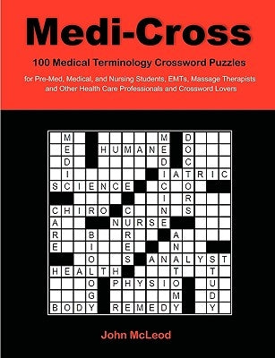 Medi-Cross: 100 Medical Terminology Crossword Puzzles for Pre-Med, Medical, and Nursing Students, EMTs, Massage Therapists and Oth by McLeod, John