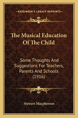 The Musical Education Of The Child: Some Thoughts And Suggestions For Teachers, Parents And Schools (1916) by MacPherson, Stewart