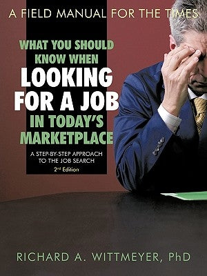 What You Should Know When Looking for a Job in Today's Marketplace: A Step by Step Approach to the Job Search a Field Manual for the Times by Wittmeyer, Richard A.