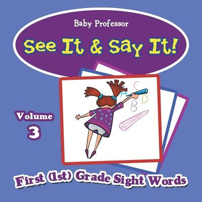 See It & Say It!: Volume 3 First (1st) Grade Sight Words by Baby Professor