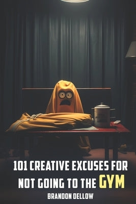 101 Creative Excuses For Not Going To The Gym by Dellow, Brandon Lee