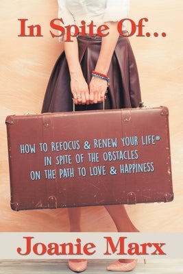 In Spite Of...: How to Refocus & Renew Your Life(R) in Spite of the Obstacles on the Path to Love & Happiness by Marx, Joanie