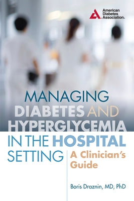 Managing Diabetes and Hyperglycemia in the Hospital Setting: A Clinician's Guide by Draznin, Boris