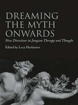 Dreaming the Myth Onwards: New Directions in Jungian Therapy and Thought by Huskinson, Lucy