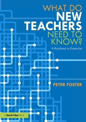 What Do New Teachers Need to Know?: A Roadmap to Expertise by Foster, Peter
