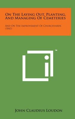 On the Laying Out, Planting, and Managing of Cemeteries: And on the Improvement of Churchyards (1843) by Loudon, John Claudius