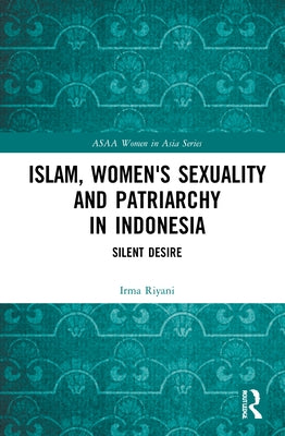 Islam, Women's Sexuality and Patriarchy in Indonesia: Silent Desire by Riyani, Irma