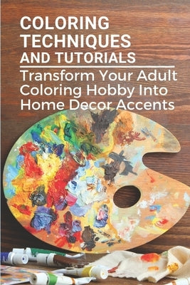 Coloring Techniques And Tutorials: Transform Your Adult Coloring Hobby Into Home Decor Accents: Colored Paper Crafts by Bringle, Terrance