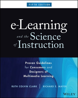 E-Learning and the Science of Instruction: Proven Guidelines for Consumers and Designers of Multimedia Learning by Clark, Ruth C.